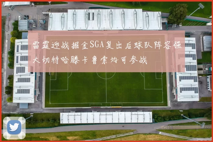 雷霆迎战掘金SGA复出后球队阵容强大切特哈滕卡鲁索均可参战