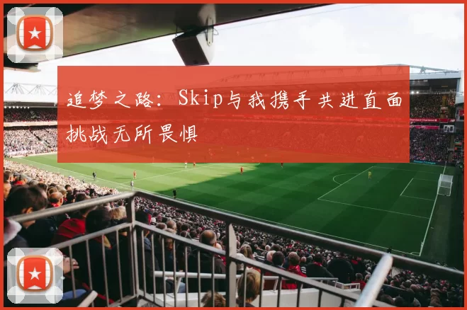 追梦之路：Skip与我携手共进直面挑战无所畏惧