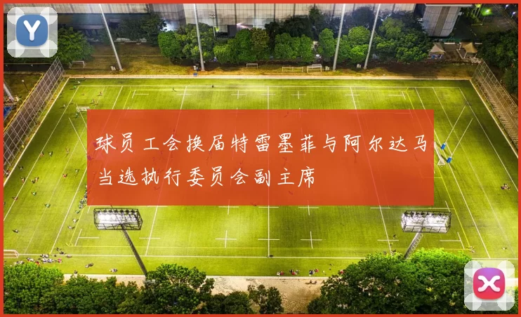 球员工会换届特雷墨菲与阿尔达马当选执行委员会副主席