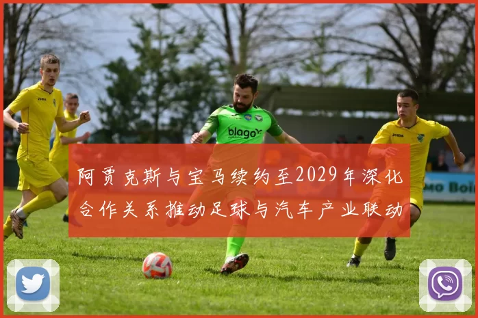 阿贾克斯与宝马续约至2029年深化合作关系推动足球与汽车产业联动