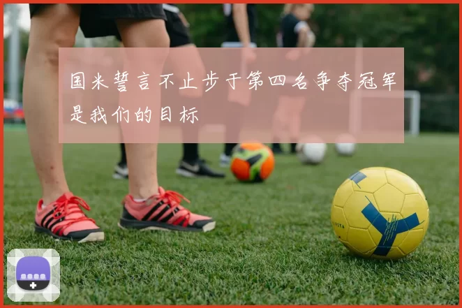 国米誓言不止步于第四名争夺冠军是我们的目标