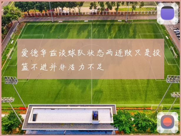 爱德华兹谈球队状态两连败只是投篮不进并非活力不足