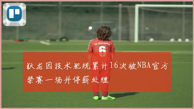 狄龙因技术犯规累计16次被NBA官方禁赛一场并停薪处理