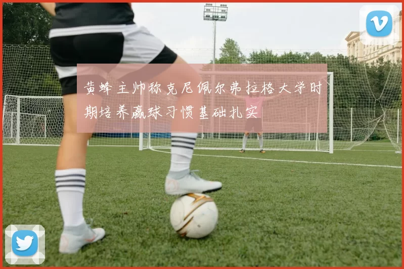 黄蜂主帅称克尼佩尔弗拉格大学时期培养赢球习惯基础扎实