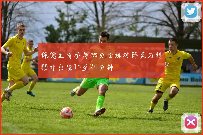 佩德里将参与部分合练对阵莱万特预计出场15至20分钟