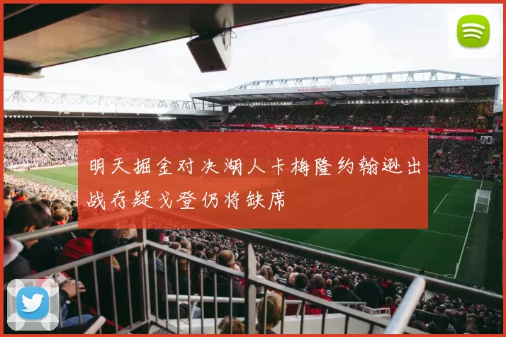 明天掘金对决湖人卡梅隆约翰逊出战存疑戈登仍将缺席