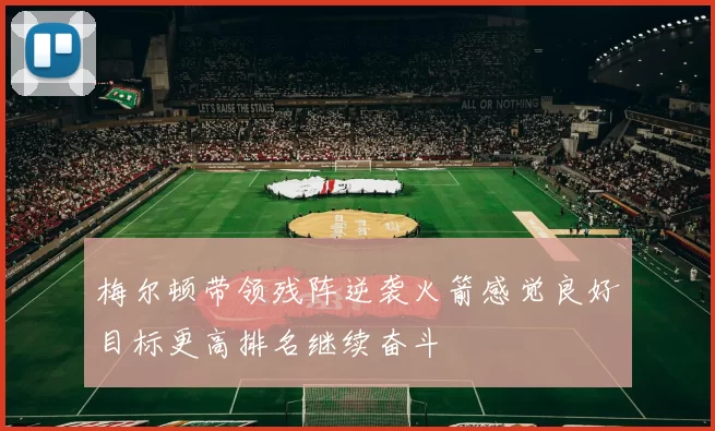 梅尔顿带领残阵逆袭火箭感觉良好目标更高排名继续奋斗