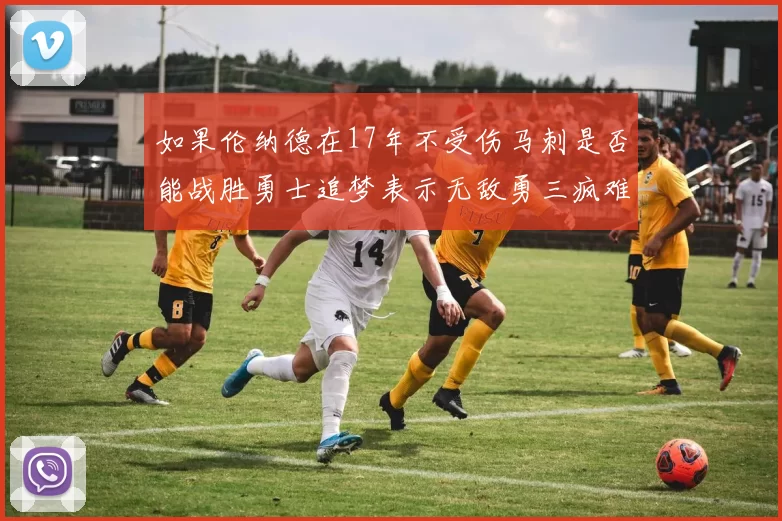 如果伦纳德在17年不受伤马刺是否能战胜勇士追梦表示无敌勇三疯难以阻挡