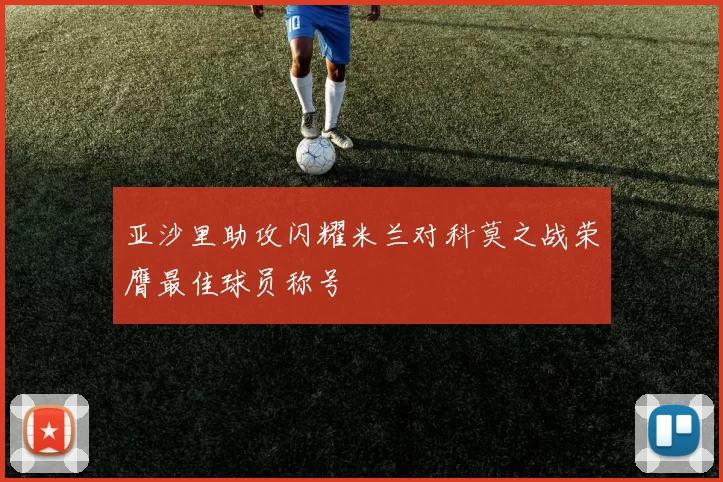 亚沙里助攻闪耀米兰对科莫之战荣膺最佳球员称号